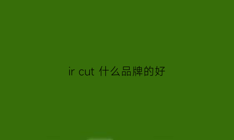 ircut什么品牌的好(ir是什么品牌)